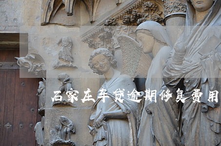 石家庄车贷逾期修复费用 石家庄车贷逾期修复费用