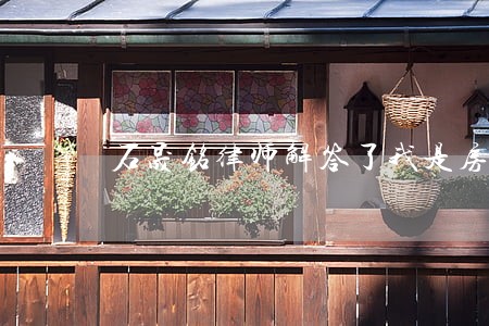 石晟铭律师解答了我是房东 石晟铭律师解答了我是房东