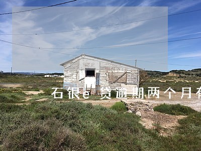 石银e贷逾期两个月有什么后果 石银e贷逾期两个月有什么后果