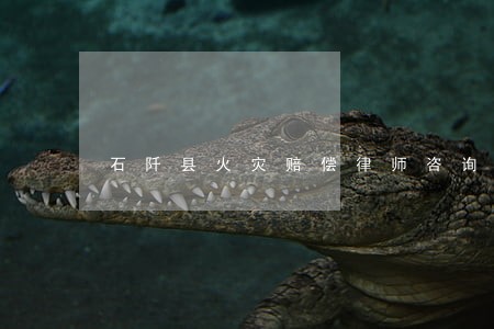 石阡县火灾赔偿律师咨询电话 石阡县火灾赔偿律师咨询电话
