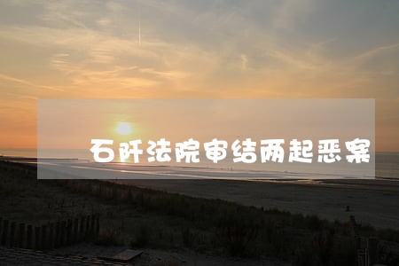 石阡法院审结两起恶案 石阡法院审结两起恶案