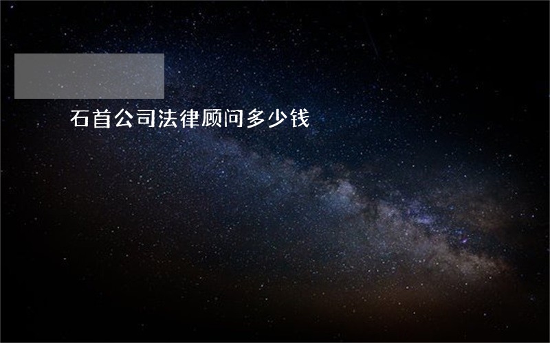 石首公司法律顾问多少钱 石首公司法律顾问多少钱