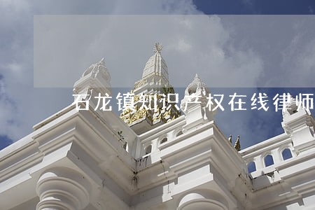 石龙镇知识产权在线律师咨询 石龙镇知识产权在线律师咨询