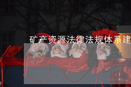 矿产资源法律法规体系建设 矿产资源法律法规体系建设