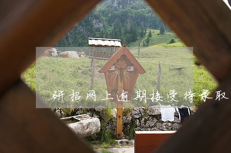 研招网上逾期接受待录取 研招网上逾期接受待录取
