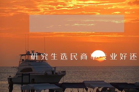 研究生选民商事专业好还刑法学好 研究生选民商事专业好还刑法学好