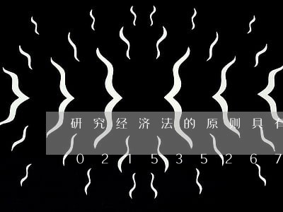 研究经济法的原则具有什么作用/2023021535267 研究经济法的原则具有什么作用/2023021535267
