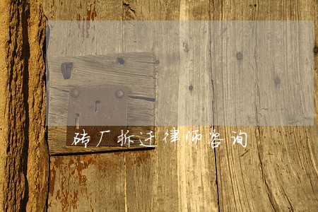 砖厂拆迁律师咨询 砖厂拆迁律师咨询