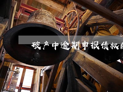 破产中逾期申报债权的后果 破产中逾期申报债权的后果