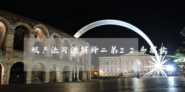 破产法司法解释二第22条解读 破产法司法解释二第22条解读