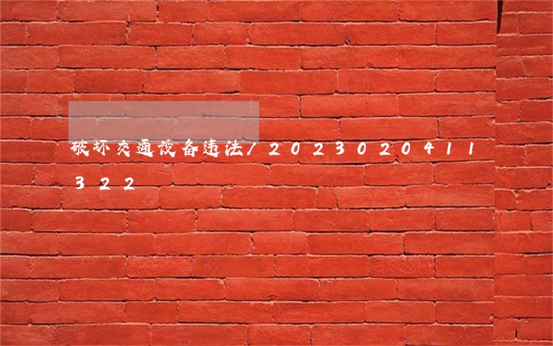 破坏交通设备违法/2023020411322 破坏交通设备违法/2023020411322