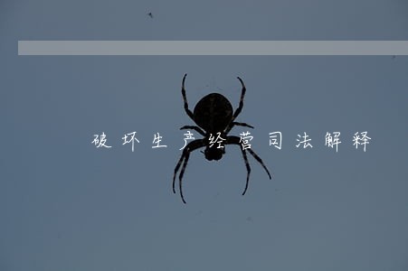 破坏生产经营司法解释 破坏生产经营司法解释