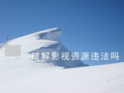破解影视资源违法吗