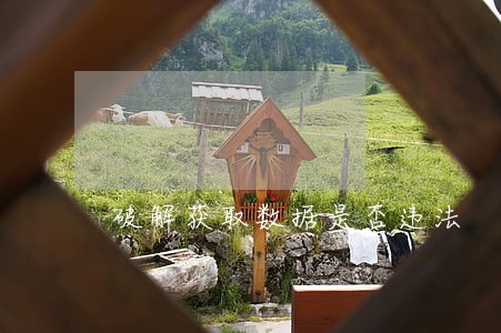 破解获取数据是否违法 破解获取数据是否违法