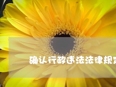 确认行政违法法律规定 确认行政违法法律规定