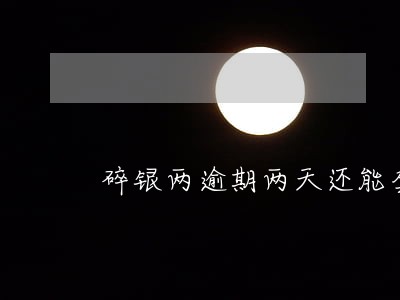 碎银两逾期两天还能套出来吗 碎银两逾期两天还能套出来吗