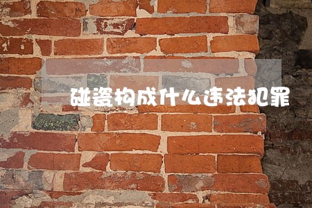 碰瓷构成什么违法犯罪 碰瓷构成什么违法犯罪