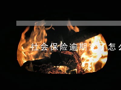社会保险逾期交了怎么办 社会保险逾期交了怎么办