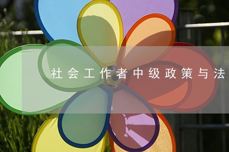 社会工作者中级政策与法规知识点