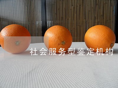 社会服务型鉴定机构 社会服务型鉴定机构