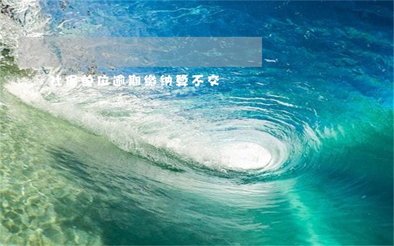 社保单位逾期缴纳算不交 社保单位逾期缴纳算不交