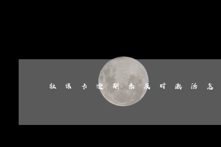社保卡逾期未及时激活怎么办 社保卡逾期未及时激活怎么办