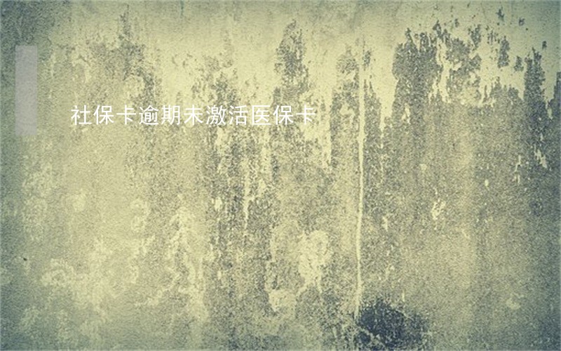 社保卡逾期未激活医保卡 社保卡逾期未激活医保卡