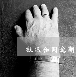 社保合同逾期怎么办 社保合同逾期怎么办