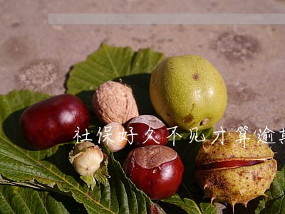 社保好久不见才算逾期 社保好久不见才算逾期