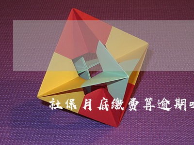 社保月底缴费算逾期吗