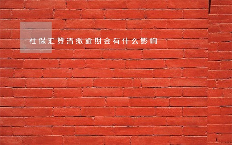 社保汇算清缴逾期会有什么影响 社保汇算清缴逾期会有什么影响