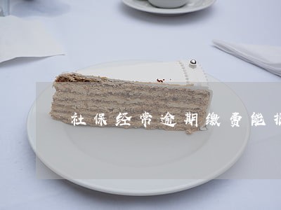 社保经常逾期缴费能报销