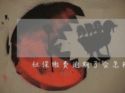 社保缴费逾期了会怎样 社保缴费逾期了会怎样