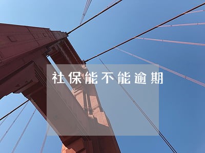 社保能不能逾期 社保能不能逾期