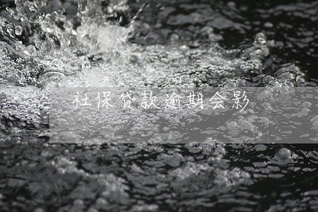 社保贷款逾期会影 社保贷款逾期会影