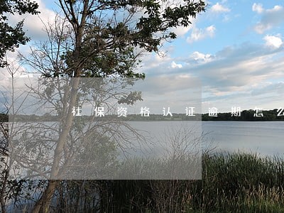 社保资格认证逾期怎么办 社保资格认证逾期怎么办