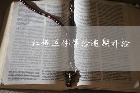 社保退休年检逾期补检 社保退休年检逾期补检