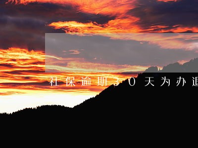 社保逾期30天为办退工 社保逾期30天为办退工