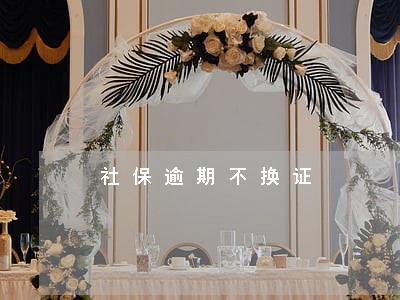 社保逾期不换证 社保逾期不换证