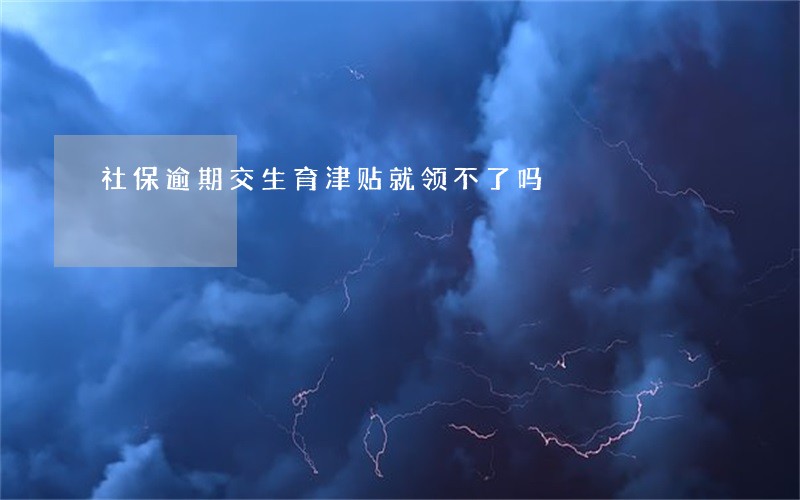社保逾期交生育津贴就领不了吗 社保逾期交生育津贴就领不了吗