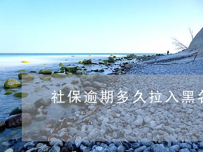 社保逾期多久拉入黑名单 社保逾期多久拉入黑名单