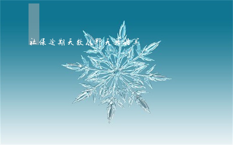 社保逾期天数从那天开始算 社保逾期天数从那天开始算