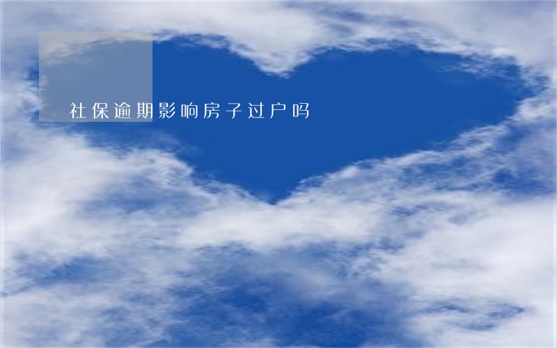 社保逾期影响房子过户吗 社保逾期影响房子过户吗