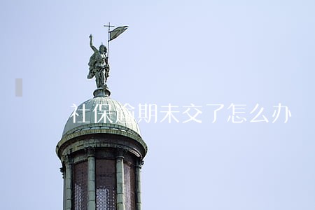 社保逾期未交了怎么办 社保逾期未交了怎么办