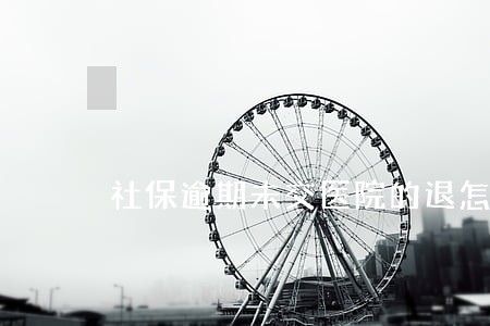 社保逾期未交医院的退怎么办
