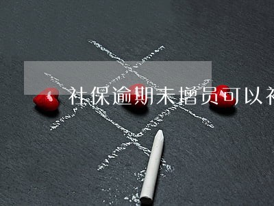 社保逾期未增员可以补缴吗 社保逾期未增员可以补缴吗