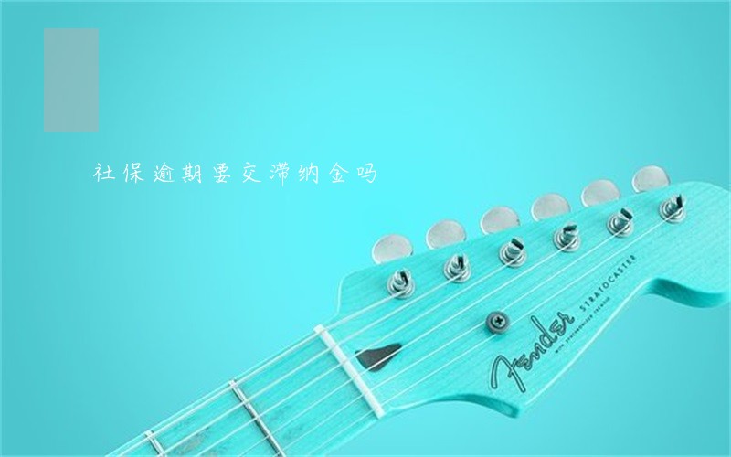 社保逾期要交滞纳金吗 社保逾期要交滞纳金吗