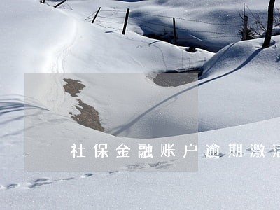 社保金融账户逾期激活 社保金融账户逾期激活