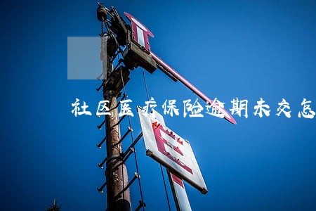 社区医疗保险逾期未交怎么办 社区医疗保险逾期未交怎么办