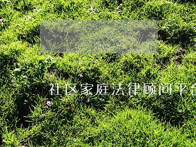 社区家庭法律顾问平台 社区家庭法律顾问平台
